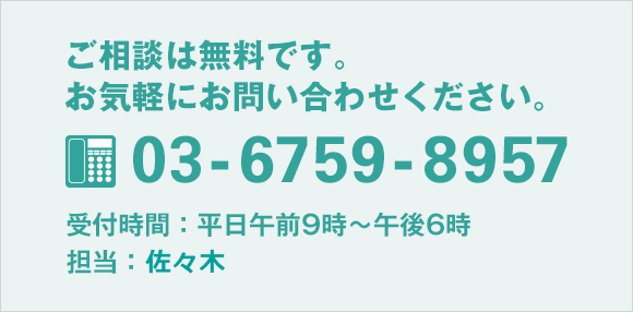 ご相談は無料です。お気軽にお問い合わせください。 03-6759-8957 受付時間：平日午前9時～午後6時 担当：河合